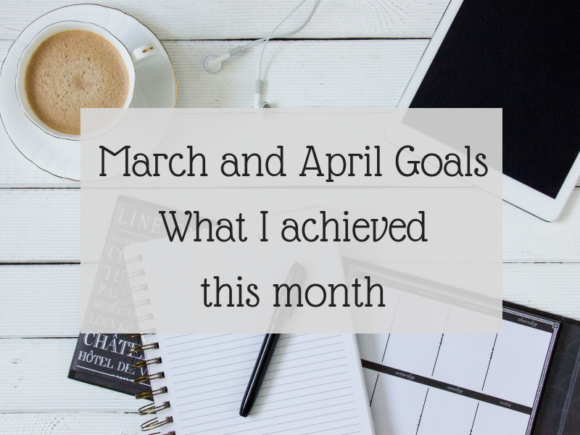 March and April Goals - What I achieved this month